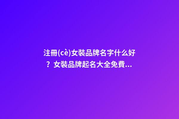 注冊(cè)女裝品牌名字什么好？女裝品牌起名大全免費(fèi)